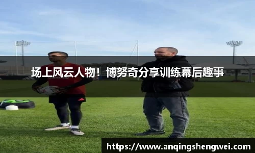 场上风云人物！博努奇分享训练幕后趣事