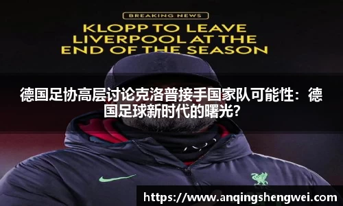 德国足协高层讨论克洛普接手国家队可能性：德国足球新时代的曙光？