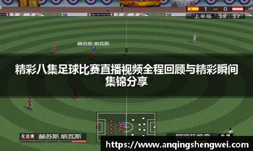 精彩八集足球比赛直播视频全程回顾与精彩瞬间集锦分享