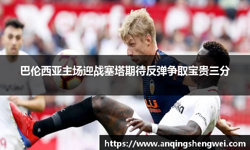 巴伦西亚主场迎战塞塔期待反弹争取宝贵三分