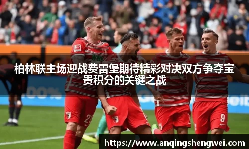 柏林联主场迎战费雷堡期待精彩对决双方争夺宝贵积分的关键之战