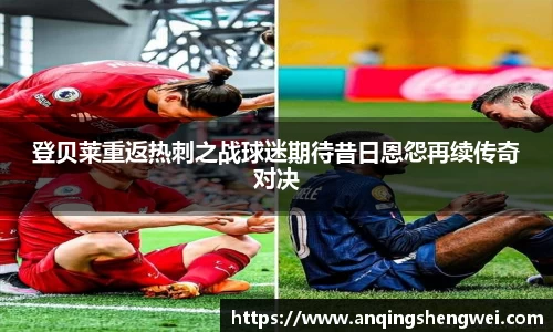 登贝莱重返热刺之战球迷期待昔日恩怨再续传奇对决