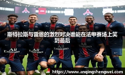 斯特拉斯与雷恩的激烈对决谁能在法甲赛场上笑到最后