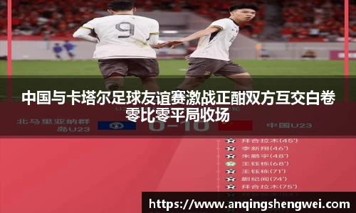 中国与卡塔尔足球友谊赛激战正酣双方互交白卷零比零平局收场