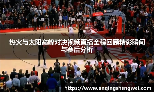热火与太阳巅峰对决视频直播全程回顾精彩瞬间与赛后分析
