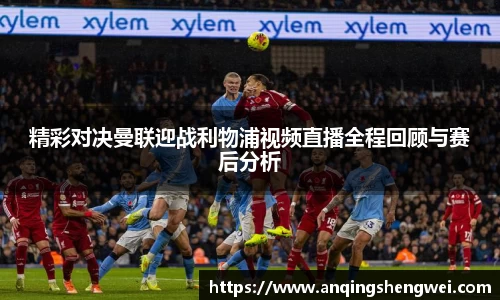 精彩对决曼联迎战利物浦视频直播全程回顾与赛后分析