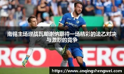 南锡主场迎战瓦朗谢纳期待一场精彩的法乙对决与激烈的竞争