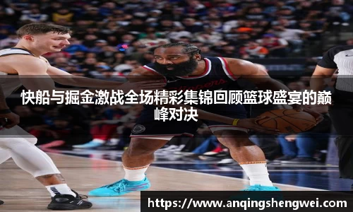 快船与掘金激战全场精彩集锦回顾篮球盛宴的巅峰对决